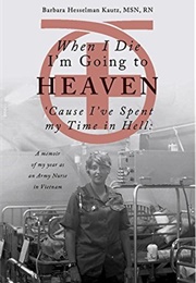 When I Die I&#39;m Going to Heaven &#39;Cause I&#39;ve Spent My Time in Hell: A Memoir of My Year as an Army Nur (Barbara Kautz)