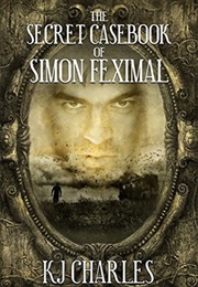 The Secret Casebook of Simon Feximal (KJ Charles)