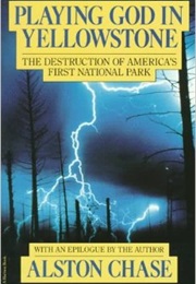 Playing God in Yellowstone: The Destruction of America's First National Park (Alston Chase)