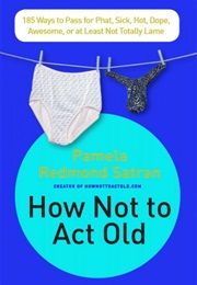 How Not to Act Old (Pamela Redmond Satran)