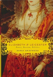 Elizabeth &amp; Leicester: Power, Passion, Politics (Sarah Gristwood)