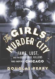 The Girls of Murder City: Fame, Lust, and the Beautiful Killers Who Inspired Chicago (Douglas Perry)