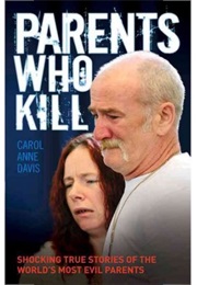 Parents Who Kill: Shocking True Stories of the World&#39;s Most Evil Parents (Carol Anne Davis)
