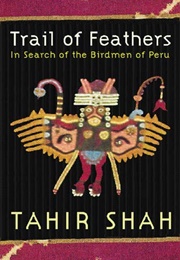 Trail of Feathers: In Search of the Birdmen of Peru (Tahir Shah)