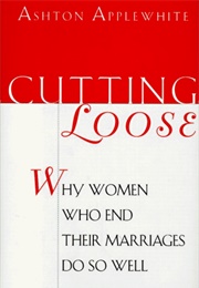Cutting Loose: Why Women Who End Their Marriages Do So Well (Ashton Applewhite)