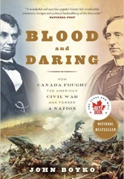 Blood and Daring: How Canada Fought the American Civil War and Forged a Nation (John Boyko)