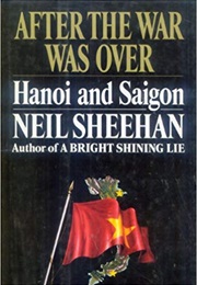 After the War Was Over: Hanoi and Saigon (Neil Sheehan)