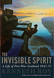 The Invisible Spirit: A Life of Postwar Scotland 1945-75 (Kenneth Roy)