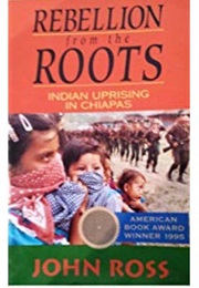 Rebellion From the Roots: Indian Uprising in Chiapas (John Ross)