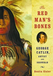 The Red Man's Bones: George Catlin, Artist and Showman (Benita Eisler)