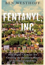 Fentanyl, Inc : How Rogue Chemists Are Creating the Deadliest Wave of the Opioid Epidemic (Ben Westhoff)