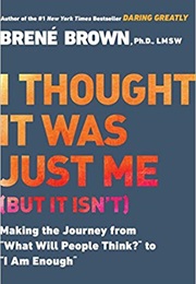 I Thought It Was Just Me (But It Isn&#39;t): Making the Journey From &quot;What Will People Think?&quot;... (Brene Brown)