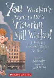 You Wouldn't Want to Be a Victorian Mill Worker! (John Malam)