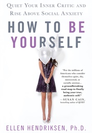 How to Be Yourself: Quiet Your Inner Critic and Rise Above Social Anxiety (Ellen Hendriksen)