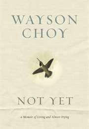 Not Yet:  a Memoir of Living and Almost Dying (Wayson Choy)