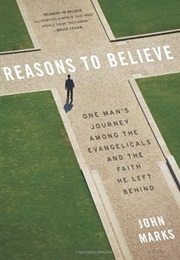 Reasons to Believe: One Man&#39;s Journey Among the Evangelicals and the Faith He Left Behind (John Marks)