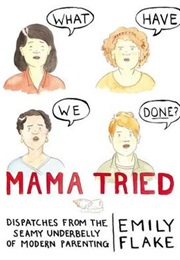 Mama Tried: Dispatches From the Seamy Underbelly of Modern Parenting (Emily Flake)