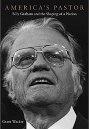 America&#39;s Pastor: Billy Graham and the Shaping of a Nation (Grant Wacker)