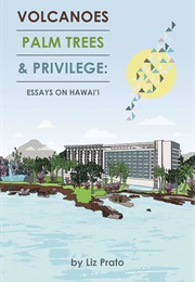 Volcanoes, Palm Trees, and Privilege: Essays on Hawai&#39;i (Liz Prato)