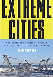 Extreme Cities: The Peril and Promise of Urban Life in the Age of Climate Change (Ashley Dawson)