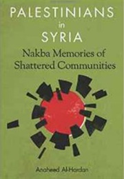 Palestinians in Syria: Nakba Memories of Shattered Communities (Anaheed Al-Hardan)