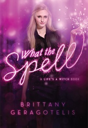 What the Spell? (Life's a Witch, #1) (Brittany Geragotelis)
