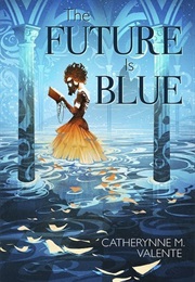 The Future Is Blue (Catherynne M. Valente)