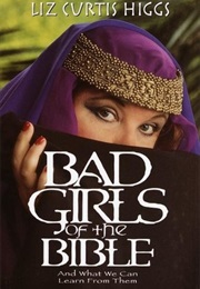 Bad Girls of the Bible: And What We Can Learn From Them (Liz Curtis Higgs)