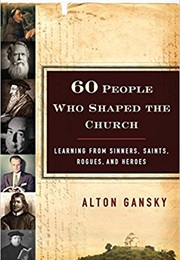 60 People Who Shaped the Church: Learning From Sinners, Saints, Rogues, and Heroes (Alton Gansky)