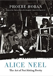 Alice Neel: The Art of Not Sitting Pretty (Phoebe Hoban)