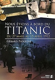 Nous Étions À Bord Du Titanic : Du 27 Mars Au 15 Avril 1912 (Gérard Piouffre)