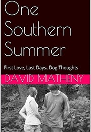 One Southern Summer: First Love, Last Days, Dog Thoughts (David Matheny)