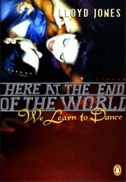 Here at the End of the World We Learn to Dance (Lloyd Jones)
