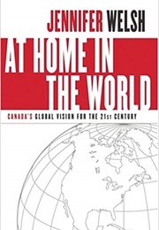 At Home in the World: Canada&#39;s Global Vision for the 21st Century (Jennifer Welsh)