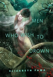 Men Who Wish to Drown (Elizabeth Fama)