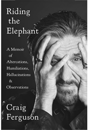 Riding the Elephant: A Memoir of Altercations, Humiliations, Hallucinations, and Observations (Craig Ferguson)
