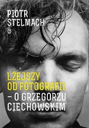 Lżejszy Od Fotografii. O Grzegorzu Ciechowskim (Piotr Stelmach)