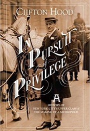 In Pursuit of Privilege: A History of New York City&#39;s Upper Class and the Making of a Metropolis (Clifton Hood)