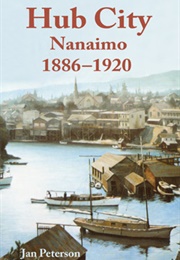 Hub City: Nanaimo: 1886-1920 (Jan Peterson)