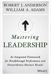 Mastering Leadership: An Integrated Framework for Breakthrough Performance and Extraordinary Busines (Robert J. Anderson and William A. Adams)