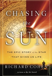 Chasing the Sun: The Epic Story of the Star That Gives Us Life (Richard Cohen)