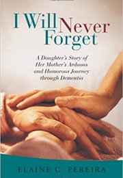 I Will Never Forget: A Daughter&#39;s Story of Her Mother&#39;s Arduous and Humorous Journey Through Dement (Elaine C. Pereira)