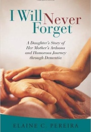 I Will Never Forget: A Daughter's Story of Her Mother's Arduous and Humorous Journey Through Dement (Elaine C. Pereira)