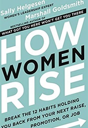 How Women Rise: Break the 12 Habits Holding You Back From Your Next Raise, Promotion or Job (Sally Helgesen, Marshall Goldsmith)