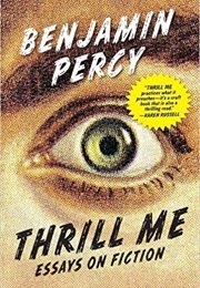 Thrill Me: Essays on Fiction (Benjamin Percy)