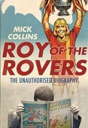 Roy of the Rovers: The Unauthorised Biography (Mick Collins)