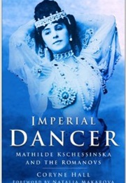 Imperial Dancer: Mathilde Kschessinska and the Romanovs (Coryne Hall)