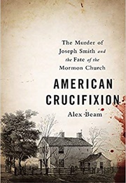 American Crucifixion: The Murder of Joseph Smith and the Fate of the Mormon Church (Alex Beam)