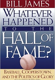 Whatever Happened to the Hall of Fame? Basebal, Cooperstown, and the Politics of Glory (Bill James)