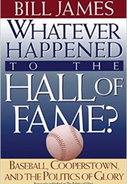 Whatever Happened to the Hall of Fame? Basebal, Cooperstown, and the Politics of Glory (Bill James)
